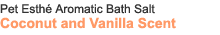Pet Esthé Aromatic Bath Salt Coconut and Vanilla Scent