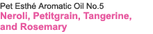 Pet Esthé Aromatic Oil No.5　Neroli, Petitgrain, Tangerine, and Rosemary